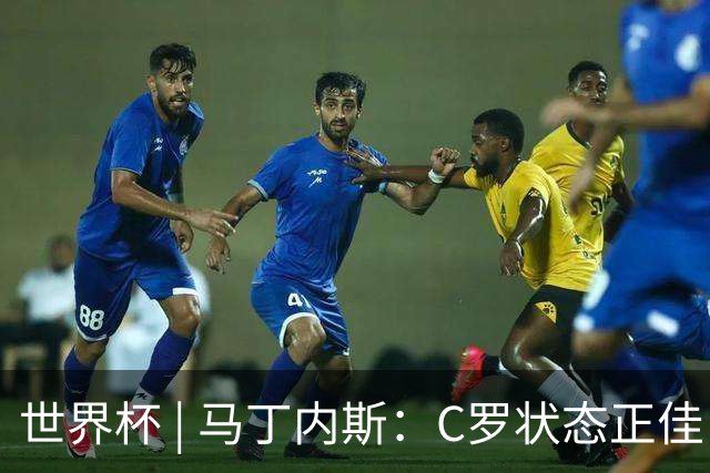 世界杯 | 马丁内斯：C罗状态正佳