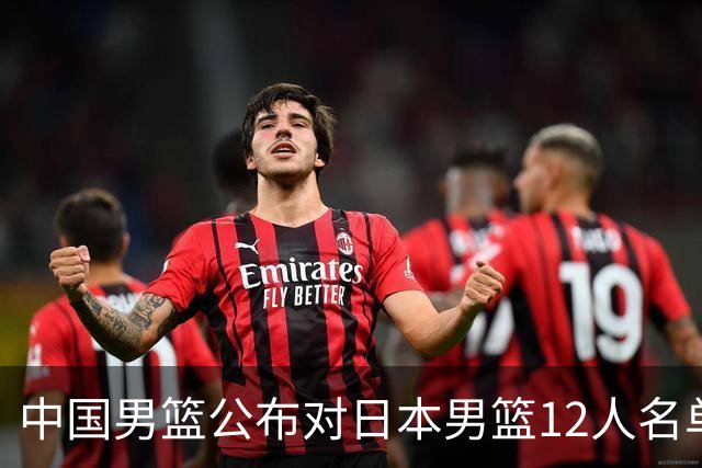 中国男篮公布对日本男篮12人名单，杨瀚森、徐昕等在列
