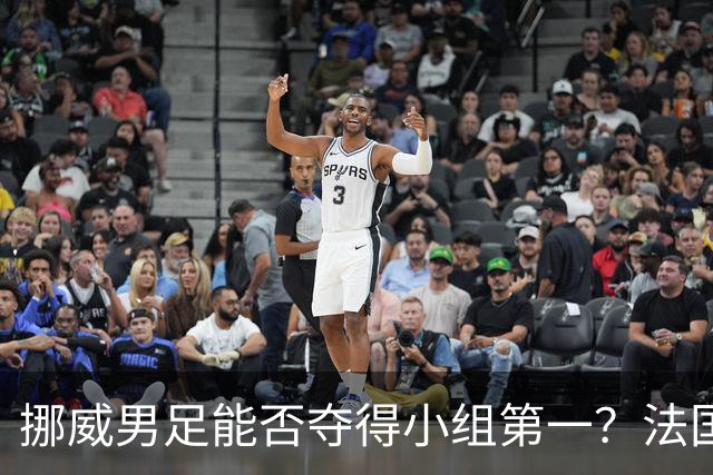挪威男足能否夺得小组第一？法国男足在淘汰赛的专注度如何？