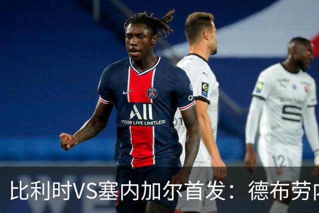 比利时VS塞内加尔首发：德布劳内领军 特罗萨德配多库