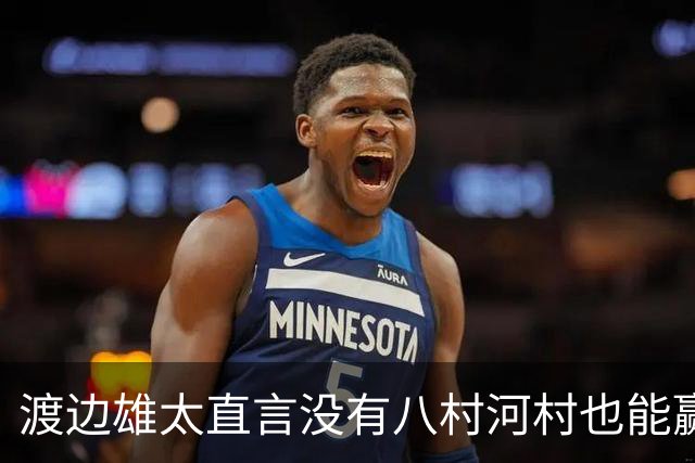 渡边雄太直言没有八村河村也能赢，球迷：中国男篮敢在沈阳输球？