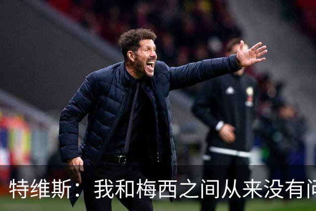 特维斯：我和梅西之间从来没有问题，他似乎总有写不完的新篇章