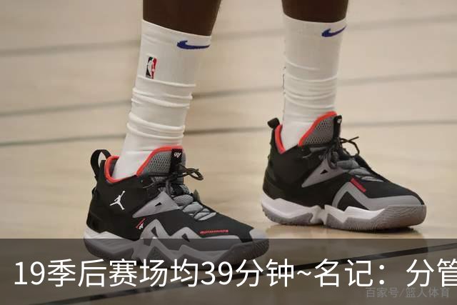 19季后赛场均39分钟~名记：分管球员健康的副总有助于猛龙追小卡